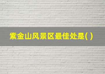 紫金山风景区最佳处是( )